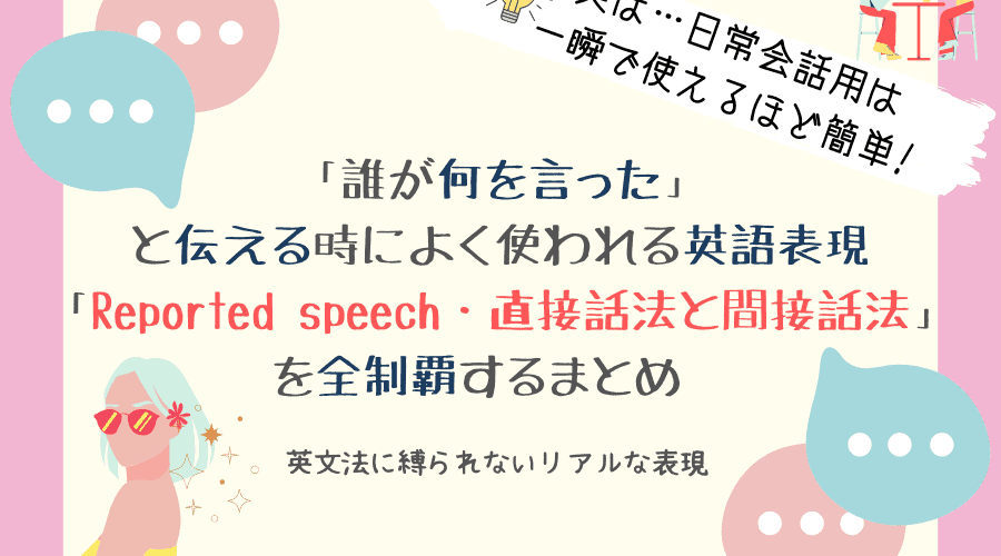 「誰が何を言った」と伝える時によく使われる英語表現「reported speech・直接話法と間接話法」 を全制覇するまとめ